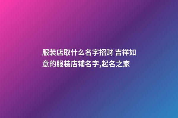 服装店取什么名字招财 吉祥如意的服装店铺名字,起名之家-第1张-店铺起名-玄机派
